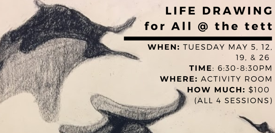 Charcoal drawing of abstract shapes on the left with event details on the right: "Life Drawing for All @ the tett" on Tuesdays in May, 6:30-8:30 PM, $100.